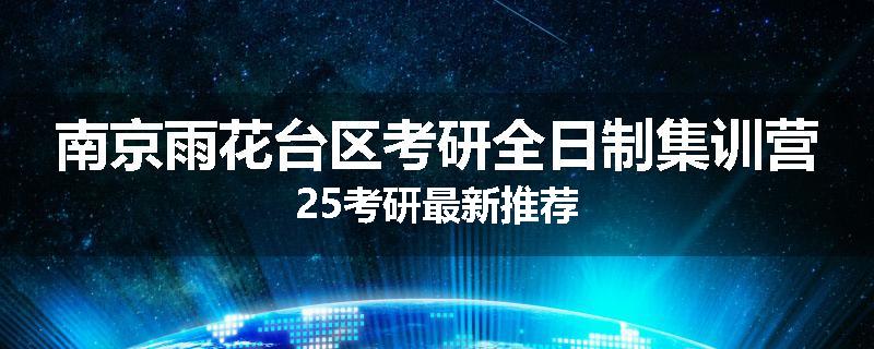 南京雨花台区考研全日制集训营25考研最新推荐
