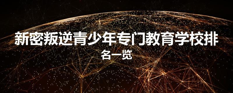 新密叛逆青少年专门教育学校排名一览