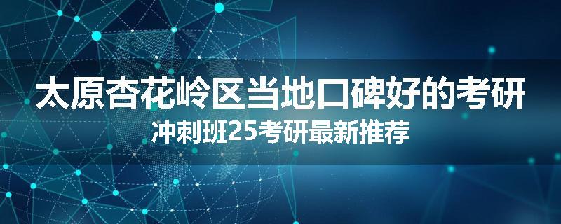 太原杏花岭区当地口碑好的考研冲刺班25考研最新推荐