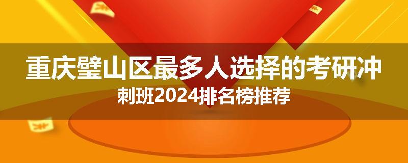 重庆璧山区最多人选择的考研冲刺班2024排名榜推荐