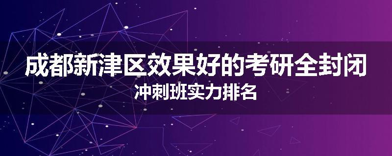 成都新津区效果好的考研全封闭冲刺班实力排名