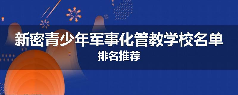 新密青少年军事化管教学校名单排名推荐