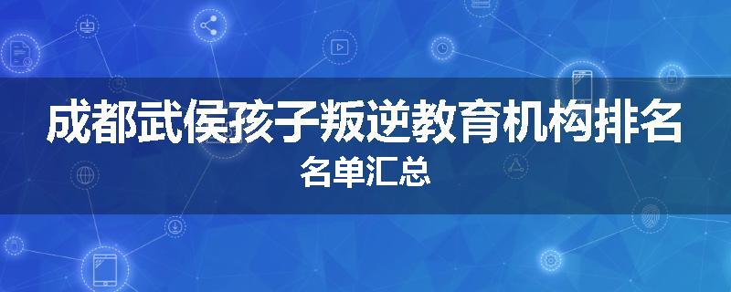 成都武侯孩子叛逆教育机构排名名单汇总
