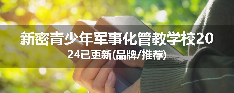新密青少年军事化管教学校2024已更新(品牌/推荐)
