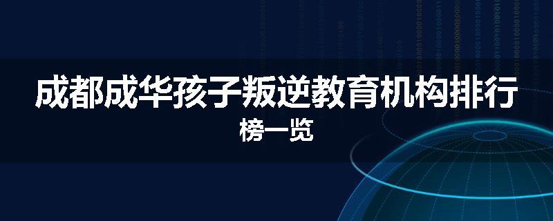 成都成华孩子叛逆教育机构排行榜一览