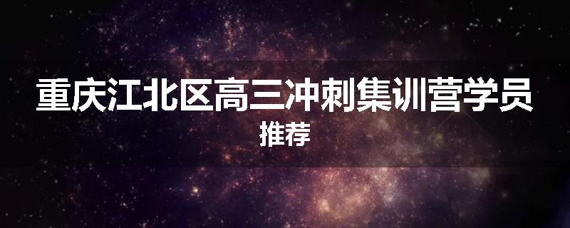 重庆江北区高三冲刺集训营学员推荐