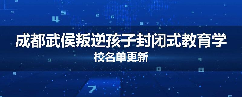 成都武侯叛逆孩子封闭式教育学校名单更新