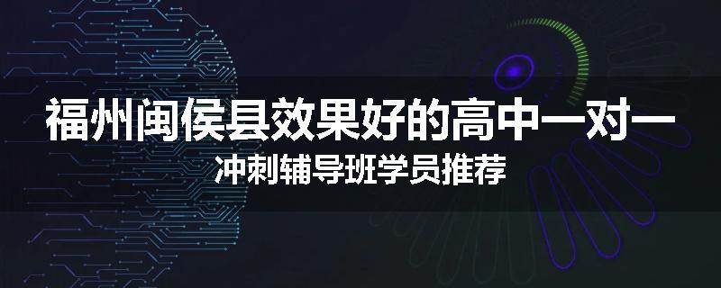 福州闽侯县效果好的高中一对一冲刺辅导班学员推荐
