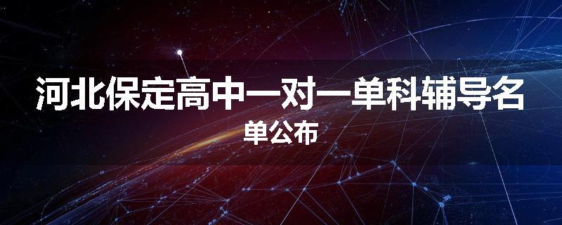 河北保定高中一对一单科辅导名单公布