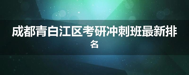 成都青白江区考研冲刺班最新排名