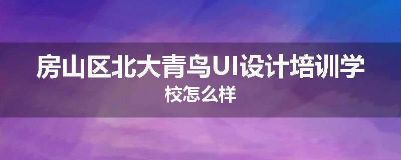 房山区北大青鸟UI设计培训学校怎么样
