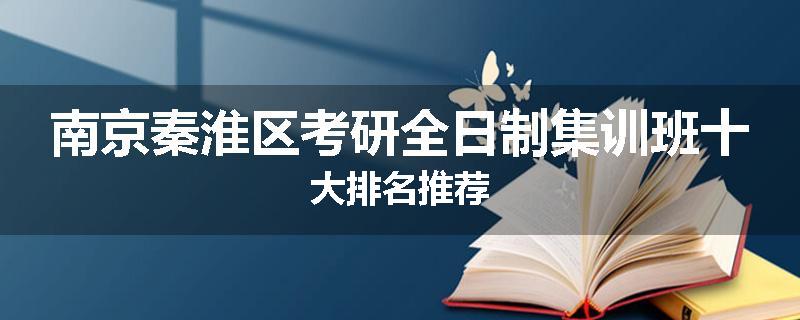 南京秦淮区考研全日制集训班十大排名推荐