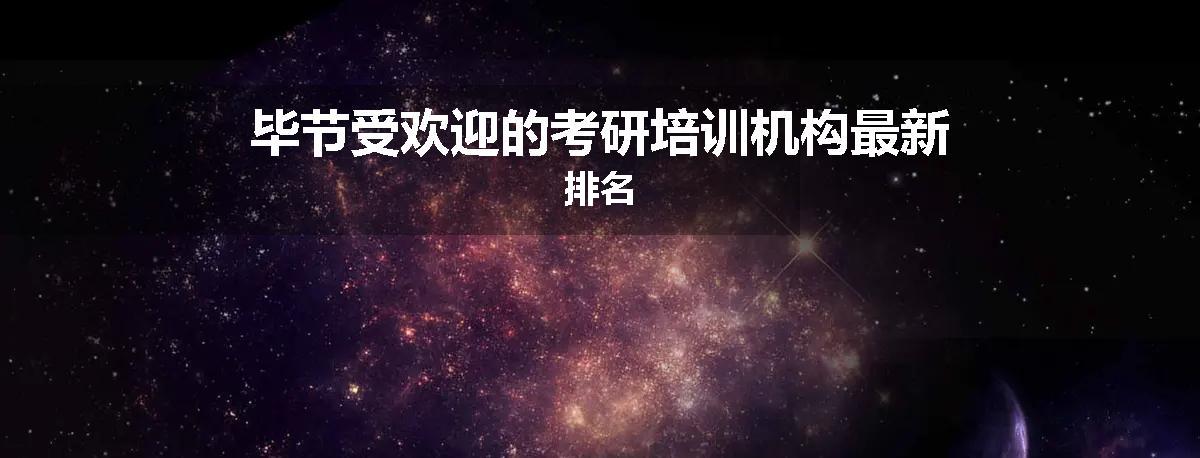毕节受欢迎的考研培训机构最新排名