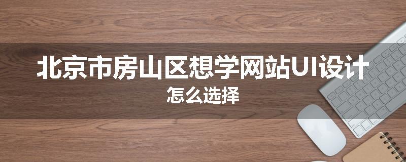 北京市房山区想学网站UI设计怎么选择