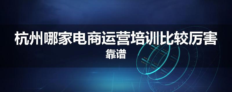 杭州哪家电商运营培训比较厉害靠谱