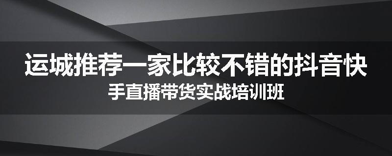 运城推荐一家比较不错的抖音快手直播带货实战培训班