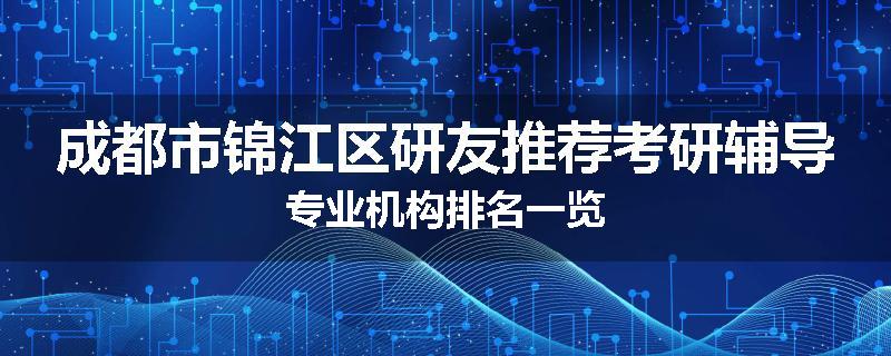 成都市锦江区研友推荐考研辅导专业机构排名一览