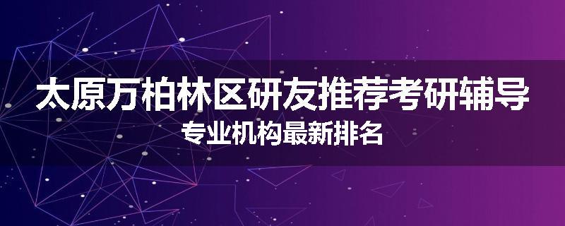 太原万柏林区研友推荐考研辅导专业机构最新排名