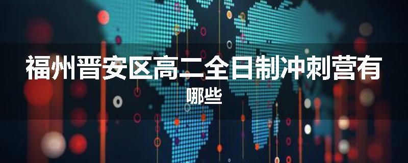 福州晋安区高二全日制冲刺营有哪些