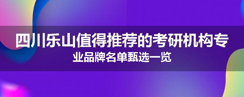 四川乐山值得推荐的考研机构专业品牌名单甄选一览