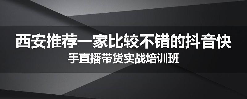 西安推荐一家比较不错的抖音快手直播带货实战培训班