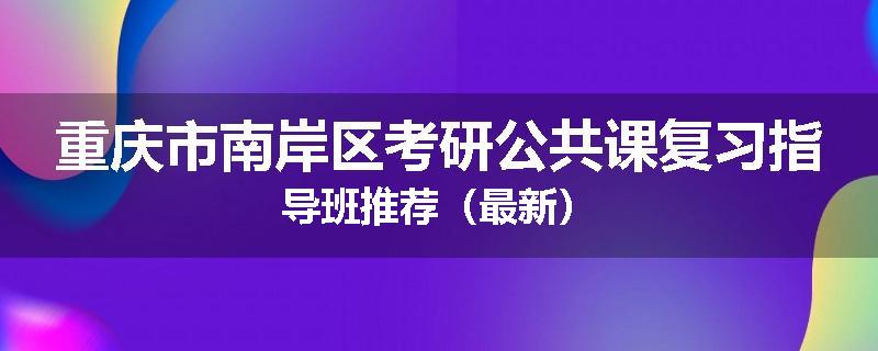 重庆市南岸区考研公共课复习指导班推荐（最新）