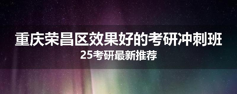重庆荣昌区效果好的考研冲刺班25考研最新推荐