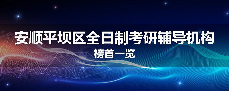 安顺平坝区全日制考研辅导机构榜首一览