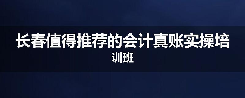 长春值得推荐的会计真账实操培训班