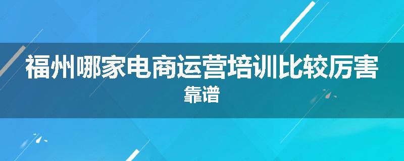 福州哪家电商运营培训比较厉害靠谱