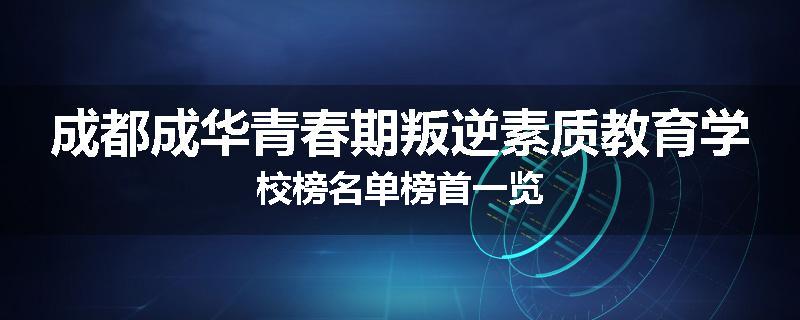 成都成华青春期叛逆素质教育学校榜名单榜首一览