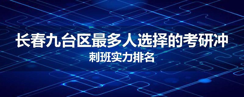 长春九台区最多人选择的考研冲刺班实力排名