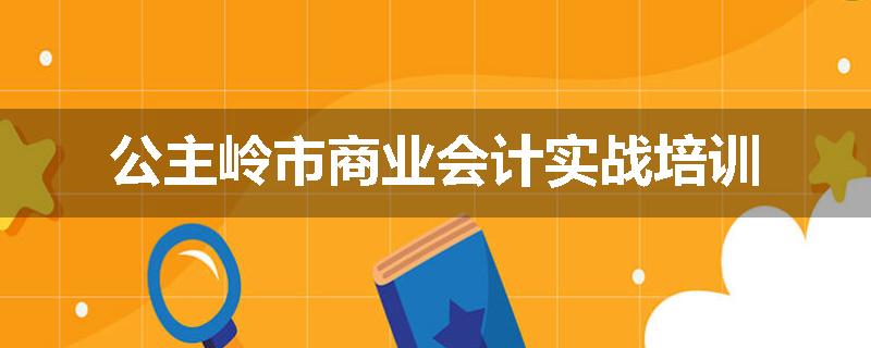 公主岭市商业会计实战培训