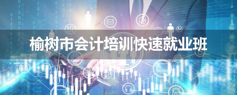 榆树市会计培训快速就业班