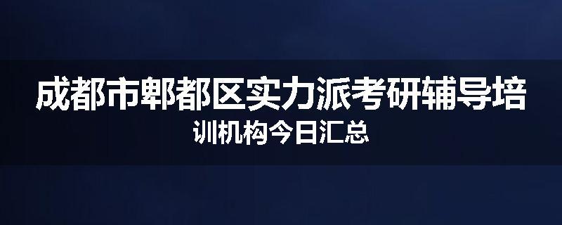 成都市郫都区实力派考研辅导培训机构今日汇总