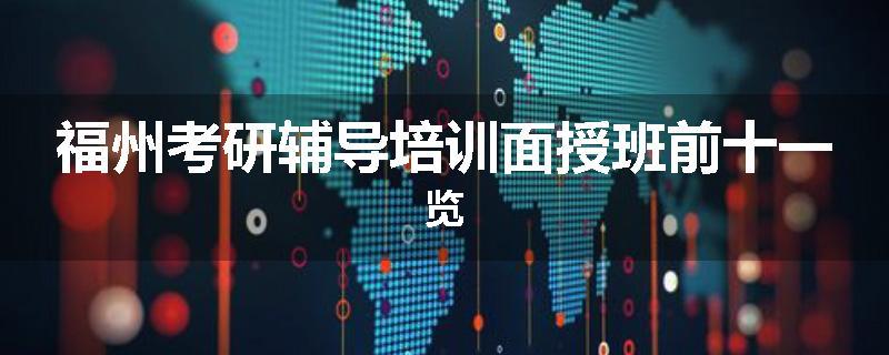 福州考研辅导培训面授班前十一览