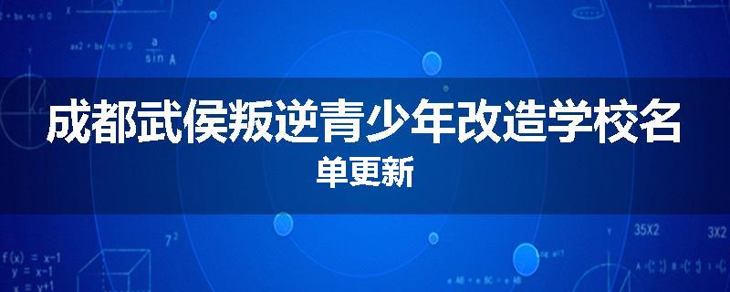 成都武侯叛逆青少年改造学校名单更新