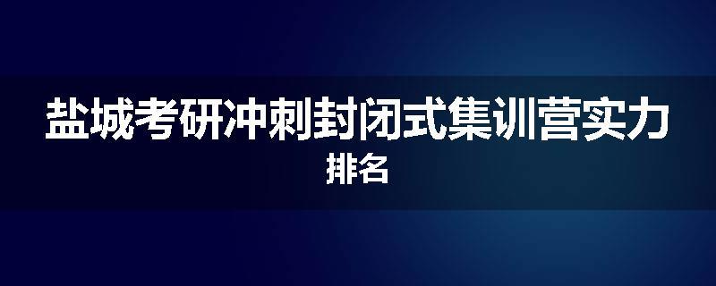 盐城考研冲刺封闭式集训营实力排名
