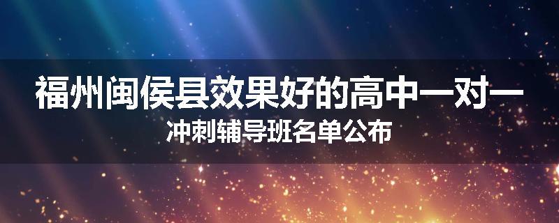 福州闽侯县效果好的高中一对一冲刺辅导班名单公布