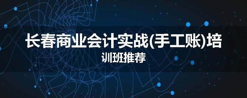长春商业会计实战(手工账)培训班推荐
