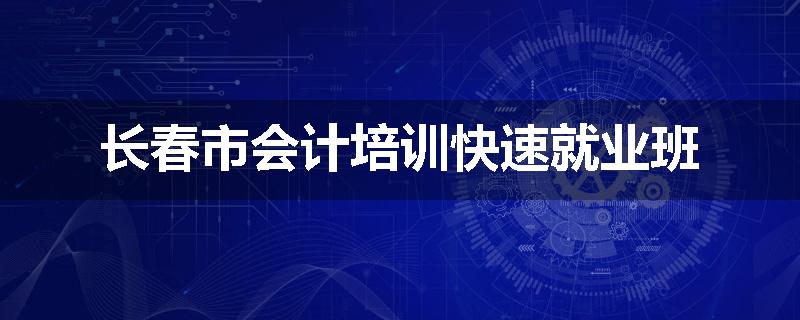 长春市会计培训快速就业班
