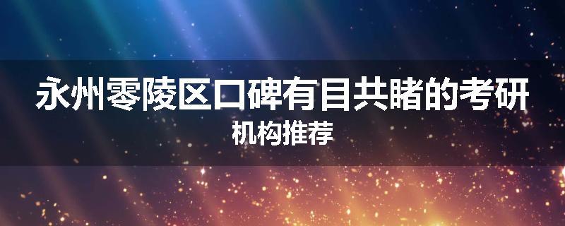 永州零陵区口碑有目共睹的考研机构推荐