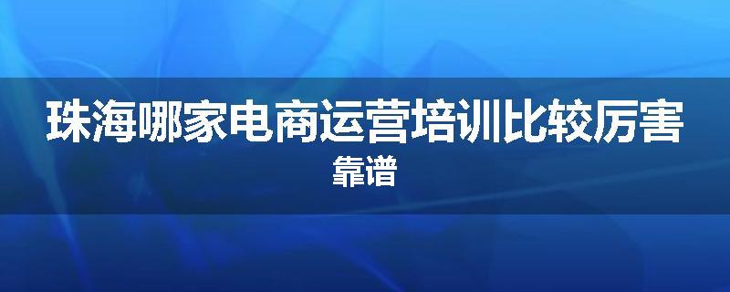 珠海哪家电商运营培训比较厉害靠谱