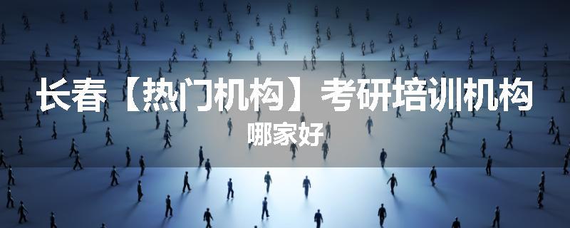 长春【热门机构】考研培训机构哪家好
