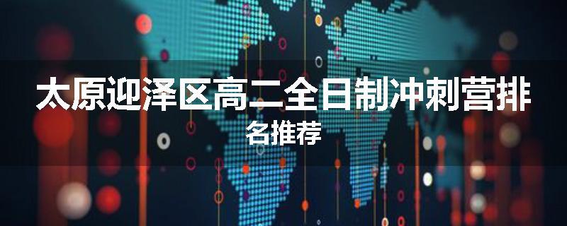 太原迎泽区高二全日制冲刺营排名推荐