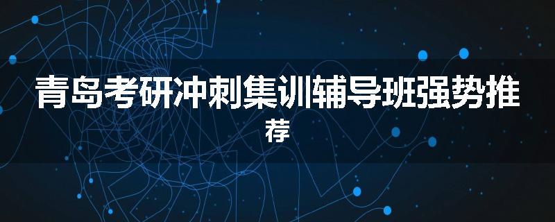 青岛考研冲刺集训辅导班强势推荐