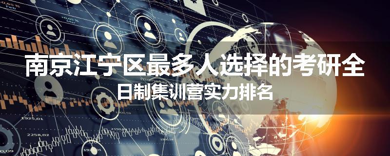 南京江宁区最多人选择的考研全日制集训营实力排名