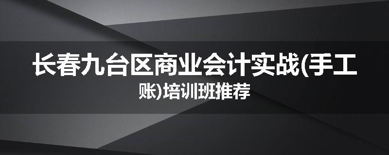 长春九台区商业会计实战(手工账)培训班推荐