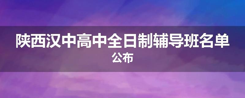 陕西汉中高中全日制辅导班名单公布
