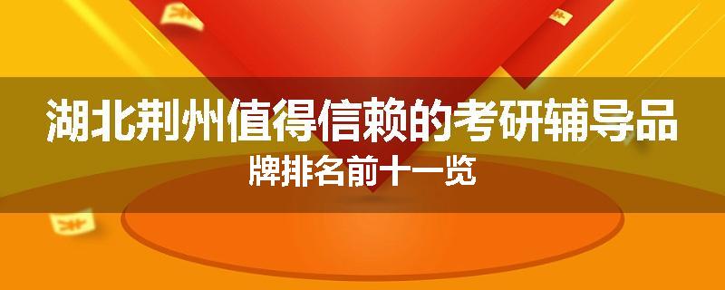 湖北荆州值得信赖的考研辅导品牌排名前十一览